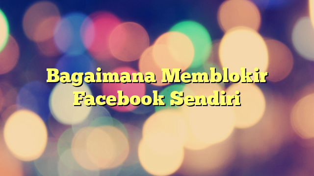 Bagaimana Memblokir Facebook Sendiri