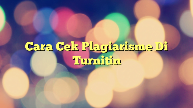 Cara Cek Plagiarisme Di Turnitin