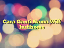 Cara Ganti Nama Wifi Indihome