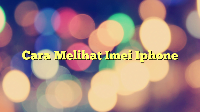 Cara Melihat Imei Iphone