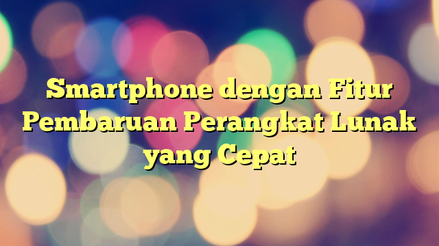 Smartphone dengan Fitur Pembaruan Perangkat Lunak yang Cepat